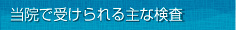 当院で受けられる主な検査