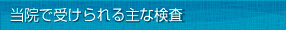 当院で受けられる主な検査